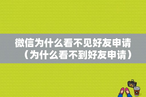 微信为什么看不见好友申请（为什么看不到好友申请）