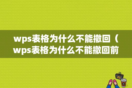 wps表格为什么不能撤回（wps表格为什么不能撤回前一步骤）