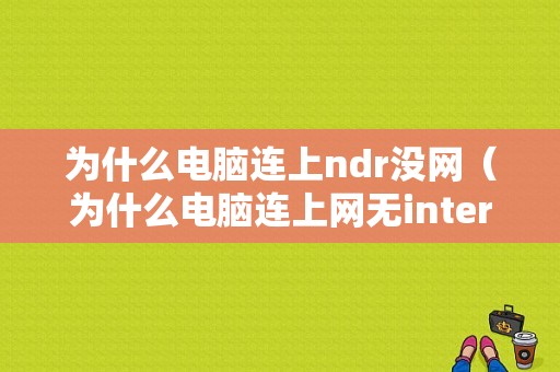 为什么电脑连上ndr没网（为什么电脑连上网无internet）