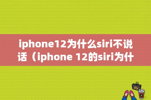 iphone12为什么siri不说话（iphone 12的siri为什么没有语音反馈）