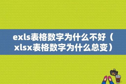 exls表格数字为什么不好（xlsx表格数字为什么总变）