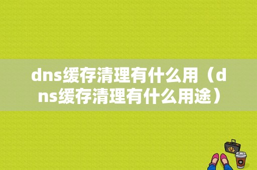 dns缓存清理有什么用（dns缓存清理有什么用途）