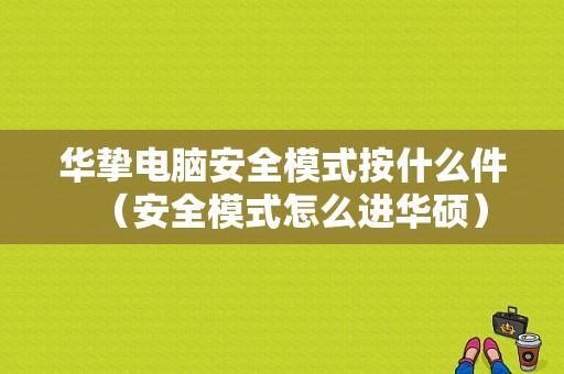 华挚电脑安全模式按什么件（安全模式怎么进华硕）