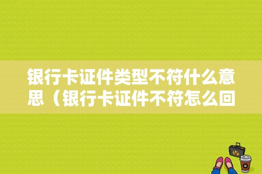 银行卡证件类型不符什么意思（银行卡证件不符怎么回事）