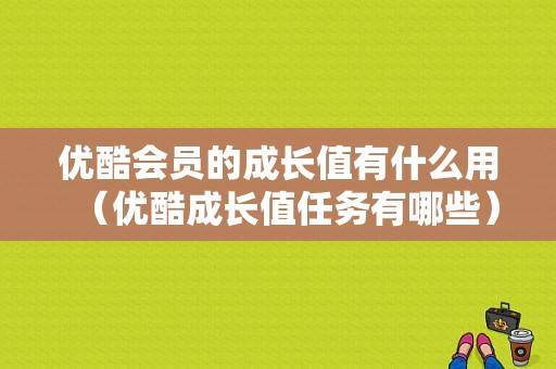 优酷会员的成长值有什么用（优酷成长值任务有哪些）