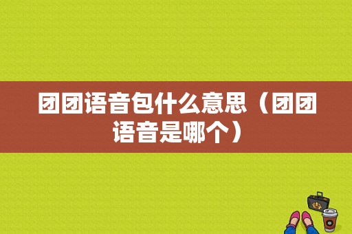 团团语音包什么意思（团团语音是哪个）