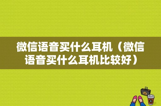 微信语音买什么耳机（微信语音买什么耳机比较好）