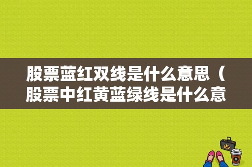 股票蓝红双线是什么意思（股票中红黄蓝绿线是什么意思）