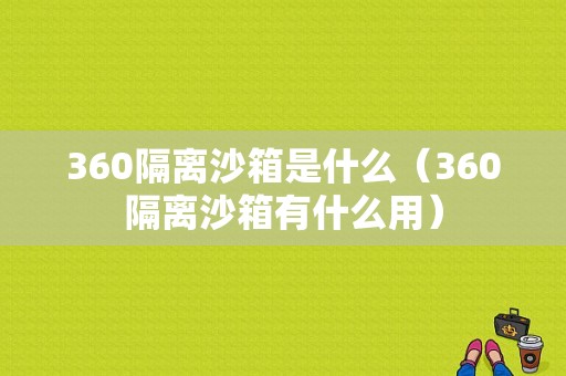 360隔离沙箱是什么（360隔离沙箱有什么用）