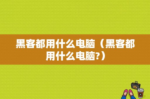 黑客都用什么电脑（黑客都用什么电脑?）