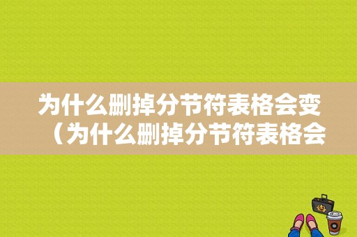 为什么删掉分节符表格会变（为什么删掉分节符表格会变色）