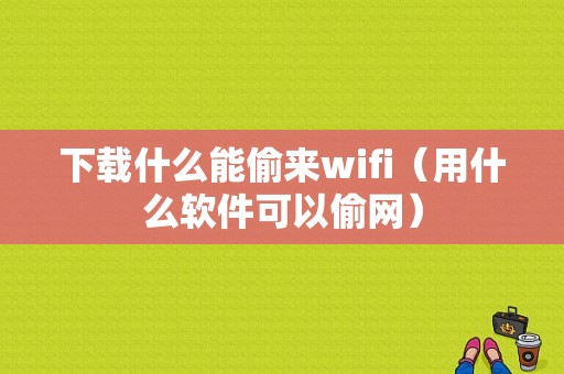 下载什么能偷来wifi（用什么软件可以偷网）