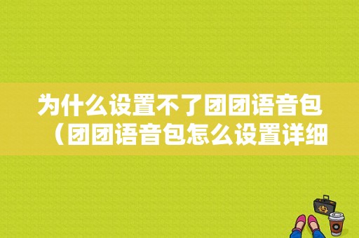 为什么设置不了团团语音包（团团语音包怎么设置详细播报）