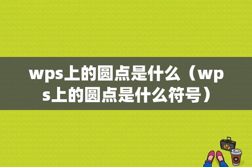 wps上的圆点是什么（wps上的圆点是什么符号）