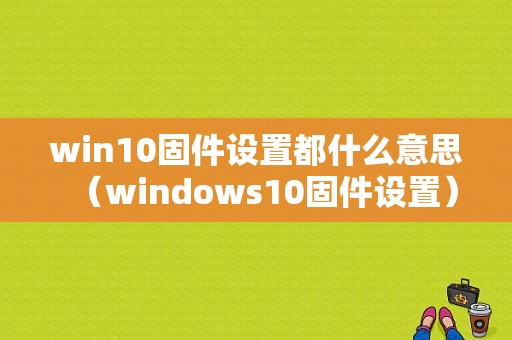 win10固件设置都什么意思（windows10固件设置）