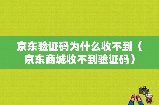 京东验证码为什么收不到（京东商城收不到验证码）