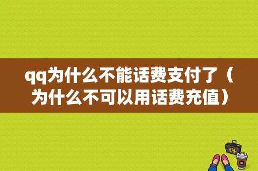 qq为什么不能话费支付了（为什么不可以用话费充值）