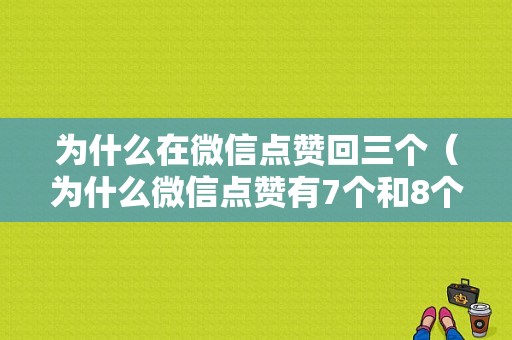 为什么在微信点赞回三个（为什么微信点赞有7个和8个）