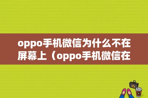 oppo手机微信为什么不在屏幕上（oppo手机微信在屏幕不显示怎么办）