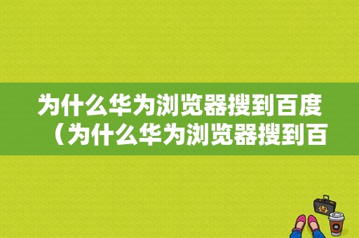 为什么华为浏览器搜到百度（为什么华为浏览器搜到百度打不开）