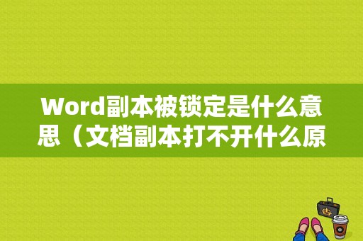 Word副本被锁定是什么意思（文档副本打不开什么原因?）