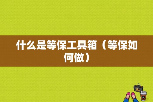 什么是等保工具箱（等保如何做）