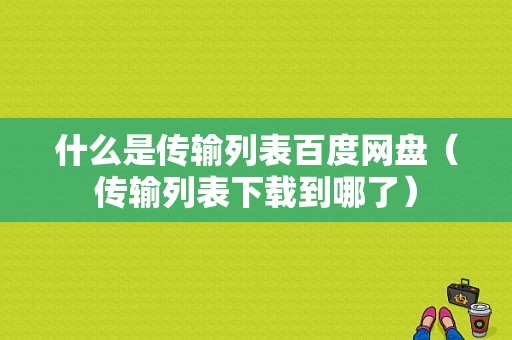 什么是传输列表百度网盘（传输列表下载到哪了）