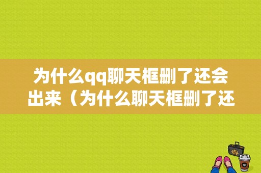 为什么qq聊天框删了还会出来（为什么聊天框删了还会出来信息）