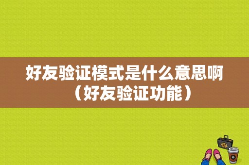 好友验证模式是什么意思啊（好友验证功能）