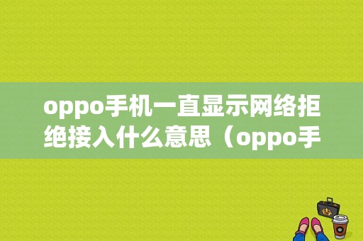 oppo手机一直显示网络拒绝接入什么意思（oppo手机拒绝接入网络是怎么回事）