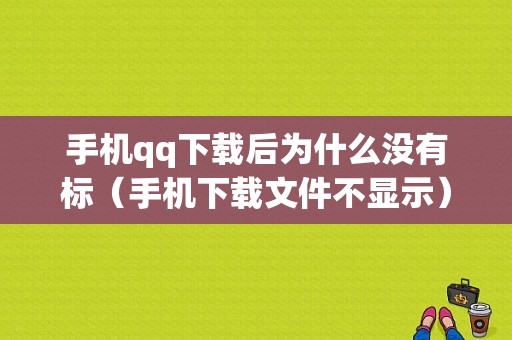 手机qq下载后为什么没有标（手机下载文件不显示）