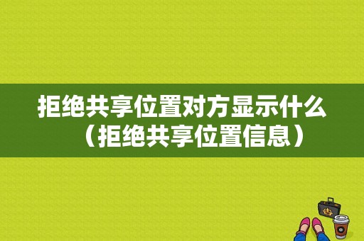 拒绝共享位置对方显示什么（拒绝共享位置信息）