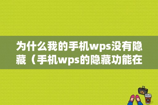 为什么我的手机wps没有隐藏（手机wps的隐藏功能在哪里）