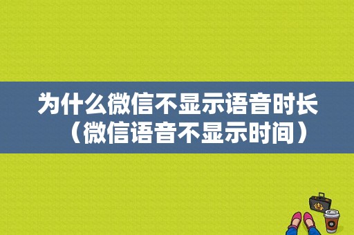 为什么微信不显示语音时长（微信语音不显示时间）