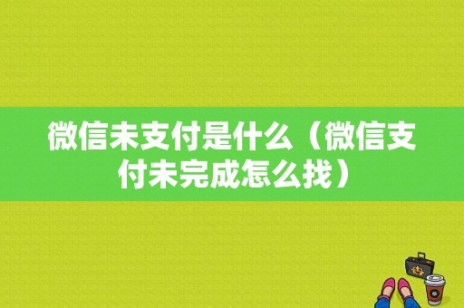 微信未支付是什么（微信支付未完成怎么找）