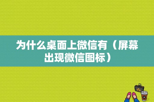 为什么桌面上微信有（屏幕出现微信图标）