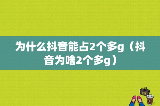 为什么抖音能占2个多g（抖音为啥2个多g）