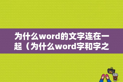 为什么word的文字连在一起（为什么word字和字之间有很大的空）