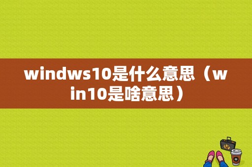 windws10是什么意思（win10是啥意思）