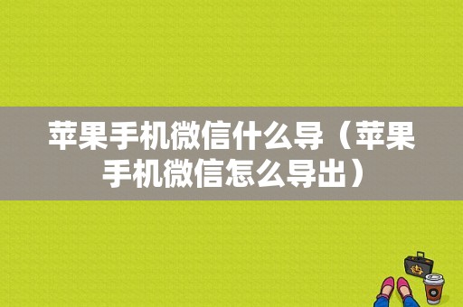 苹果手机微信什么导（苹果手机微信怎么导出）