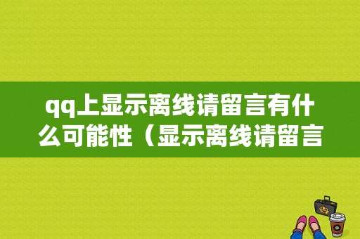 qq上显示离线请留言有什么可能性（显示离线请留言是退出登录了吗）