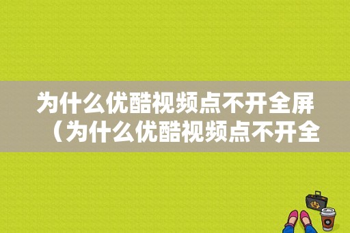 为什么优酷视频点不开全屏（为什么优酷视频点不开全屏了）