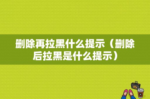 删除再拉黑什么提示（删除后拉黑是什么提示）