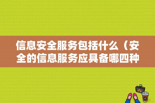 信息安全服务包括什么（安全的信息服务应具备哪四种特性）