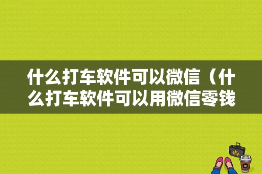 什么打车软件可以微信（什么打车软件可以用微信零钱支付）