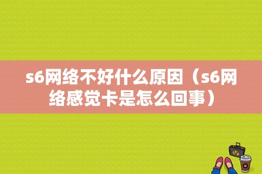 s6网络不好什么原因（s6网络感觉卡是怎么回事）