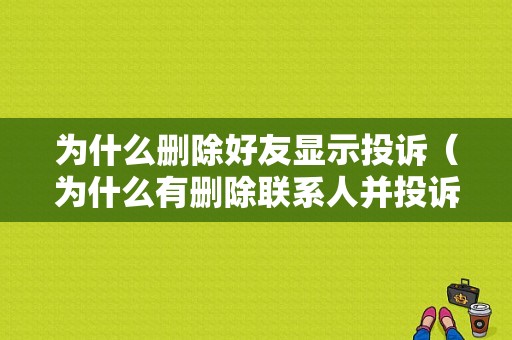 为什么删除好友显示投诉（为什么有删除联系人并投诉）