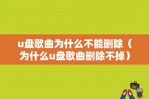 u盘歌曲为什么不能删除（为什么u盘歌曲删除不掉）