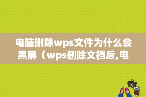 电脑删除wps文件为什么会黑屏（wps删除文档后,电脑中的也没了）