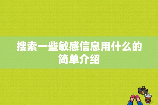 搜索一些敏感信息用什么的简单介绍